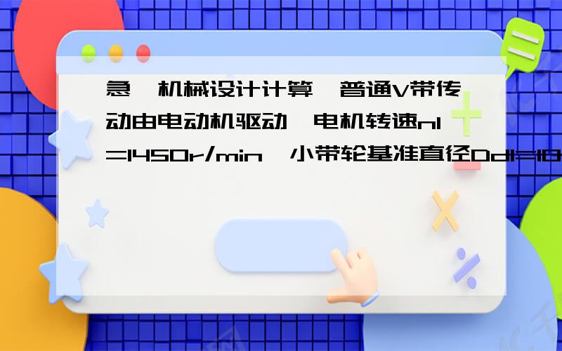 急,机械设计计算,普通V带传动由电动机驱动,电机转速n1=1450r/min,小带轮基准直径Dd1=10mm,大带轮基准直径Dd2=280mm,中心距a约等于350mm,传动用2根A型V带,两班制工作,载荷平稳,试求此传动所能传递的