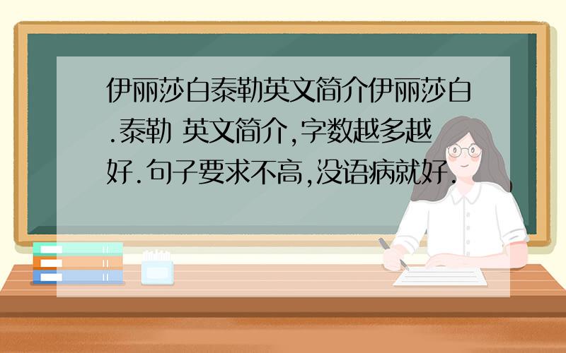 伊丽莎白泰勒英文简介伊丽莎白.泰勒 英文简介,字数越多越好.句子要求不高,没语病就好.