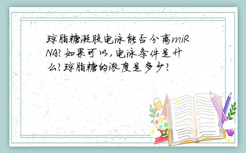 琼脂糖凝胶电泳能否分离miRNA?如果可以,电泳条件是什么?琼脂糖的浓度是多少?