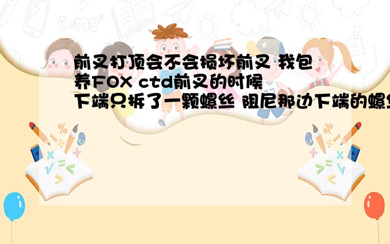 前叉打顶会不会损坏前叉 我包养FOX ctd前叉的时候 下端只拆了一颗螺丝 阻尼那边下端的螺丝忘了拆了 取叉捅 用力抽听到砰的 一声 会不会损坏前叉啊