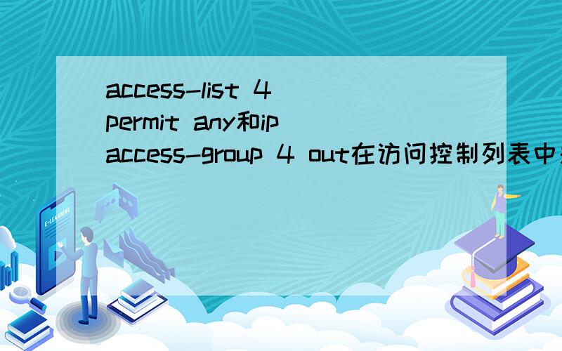 access-list 4 permit any和ip access-group 4 out在访问控制列表中是什么意思?RouterC(config)#access-list 4 permit 10.65.1.1 路由C允许IP10.65.1.1通过RouterC(config)#access-list 4 deny 10.65.1.0 0.0.0.255 路由C不允许10.65.1.（任