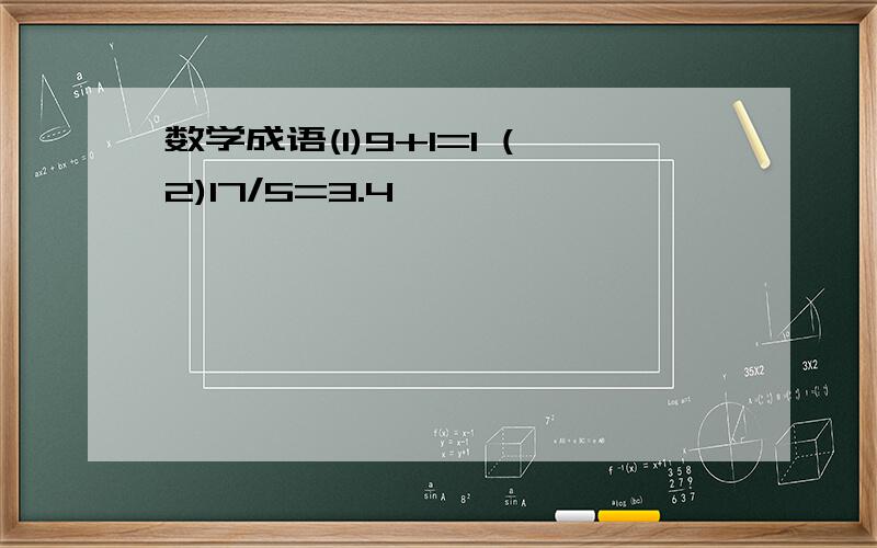 数学成语(1)9+1=1 (2)17/5=3.4