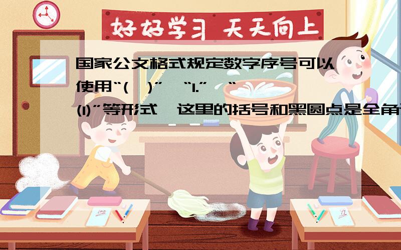 国家公文格式规定数字序号可以使用“(一)”、“1.”、“(1)”等形式,这里的括号和黑圆点是全角还是半角?