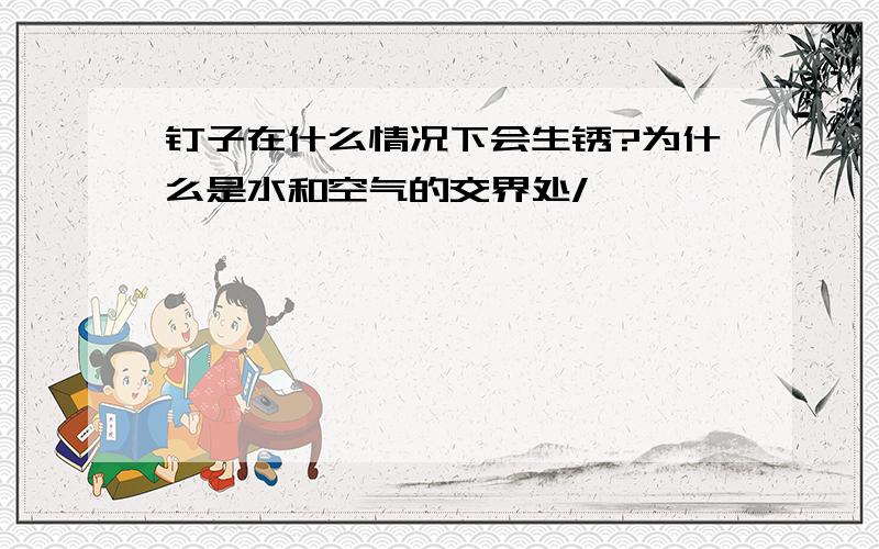 钉子在什么情况下会生锈?为什么是水和空气的交界处/