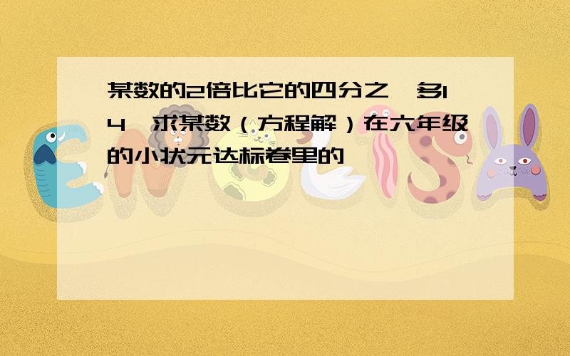 某数的2倍比它的四分之一多14,求某数（方程解）在六年级的小状元达标卷里的