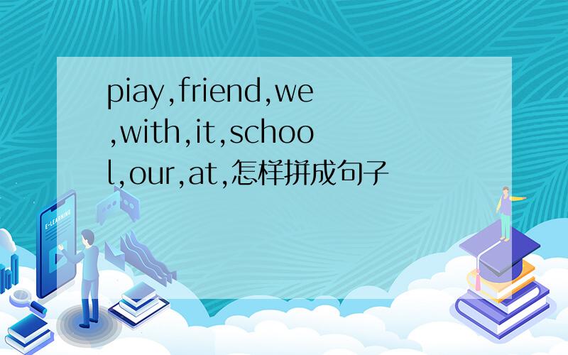 piay,friend,we,with,it,school,our,at,怎样拼成句子