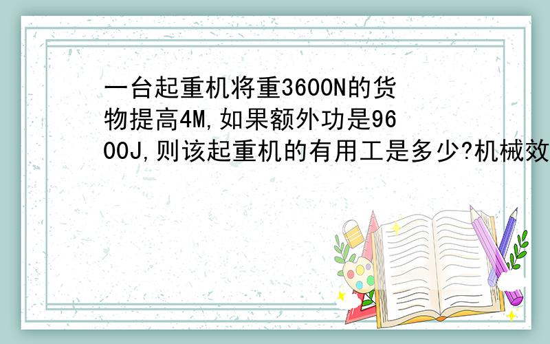 一台起重机将重3600N的货物提高4M,如果额外功是9600J,则该起重机的有用工是多少?机械效率是多少/给出具体的解答,