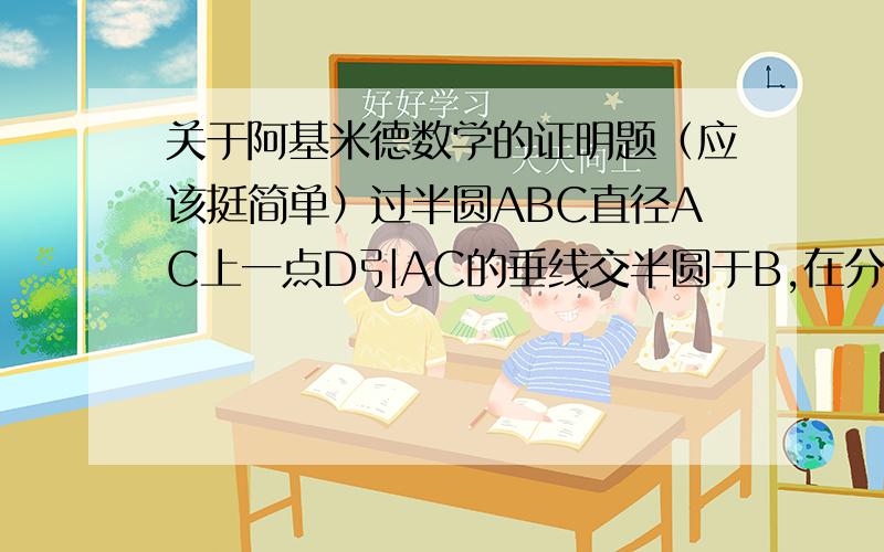 关于阿基米德数学的证明题（应该挺简单）过半圆ABC直径AC上一点D引AC的垂线交半圆于B,在分别以AD、DC为半径作半圆AFD和DHC.求证：S阴AFDHCB等于以BD为直径的圆的面积.