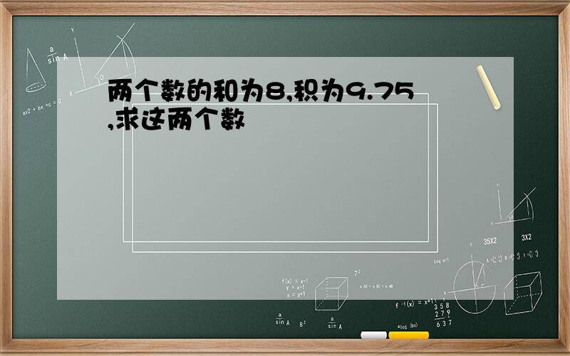 两个数的和为8,积为9.75,求这两个数