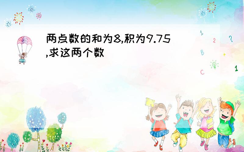 两点数的和为8,积为9.75,求这两个数