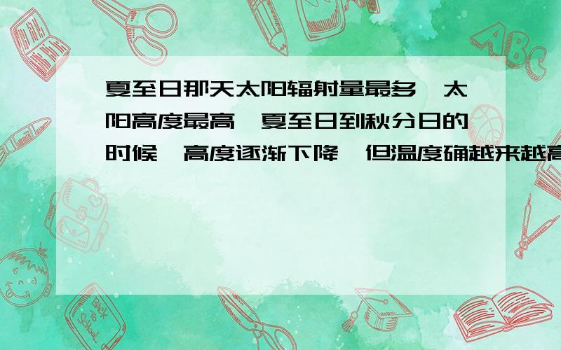 夏至日那天太阳辐射量最多,太阳高度最高,夏至日到秋分日的时候,高度逐渐下降,但温度确越来越高,why