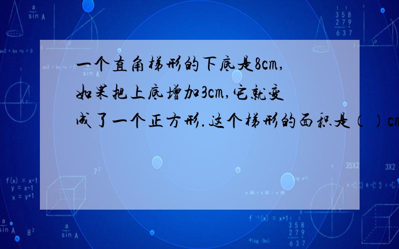 一个直角梯形的下底是8cm,如果把上底增加3cm,它就变成了一个正方形.这个梯形的面积是（）cm2在19.21分给答案加10000000000000000000000000000000000000000000000000000000000000000000000000000000000000000000000000000000