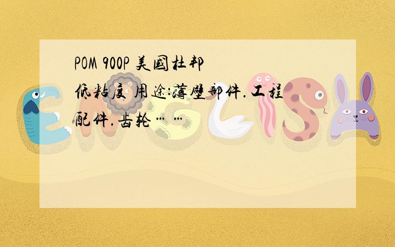 POM 900P 美国杜邦 低粘度 用途:薄壁部件.工程配件.齿轮……