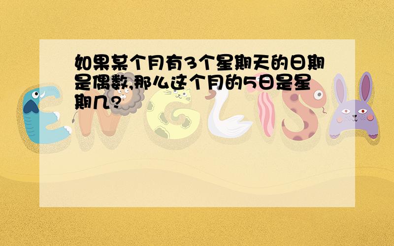 如果某个月有3个星期天的日期是偶数,那么这个月的5日是星期几?