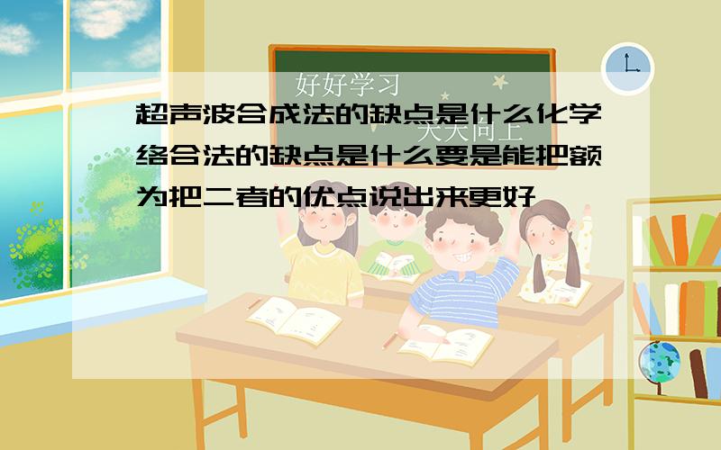 超声波合成法的缺点是什么化学络合法的缺点是什么要是能把额为把二者的优点说出来更好