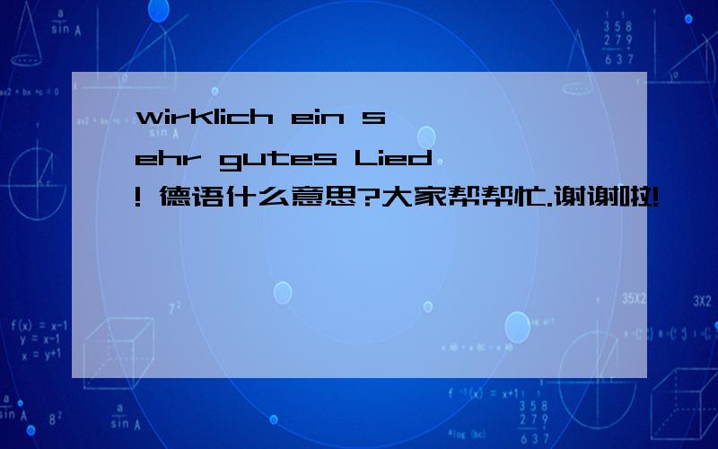 wirklich ein sehr gutes Lied! 德语什么意思?大家帮帮忙.谢谢啦!