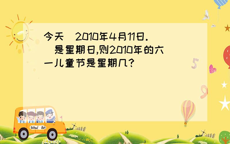 今天（2010年4月11日.）是星期日,则2010年的六一儿童节是星期几?