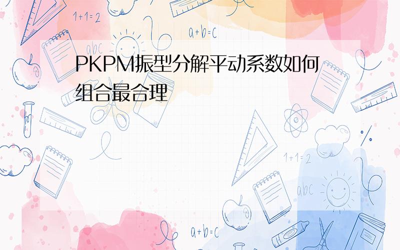 PKPM振型分解平动系数如何组合最合理