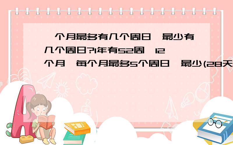 一个月最多有几个周日,最少有几个周日?1年有52周,12个月,每个月最多5个周日,最少(28天)有4个周日,所以可以列一个方程得出来:一定有4个月有5个周日,有8个月有4个周日,这种说法对吗?