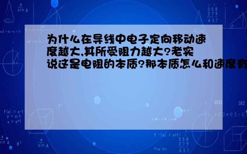 为什么在导线中电子定向移动速度越大,其所受阻力越大?老实说这是电阻的本质?那本质怎么和速度有关呢