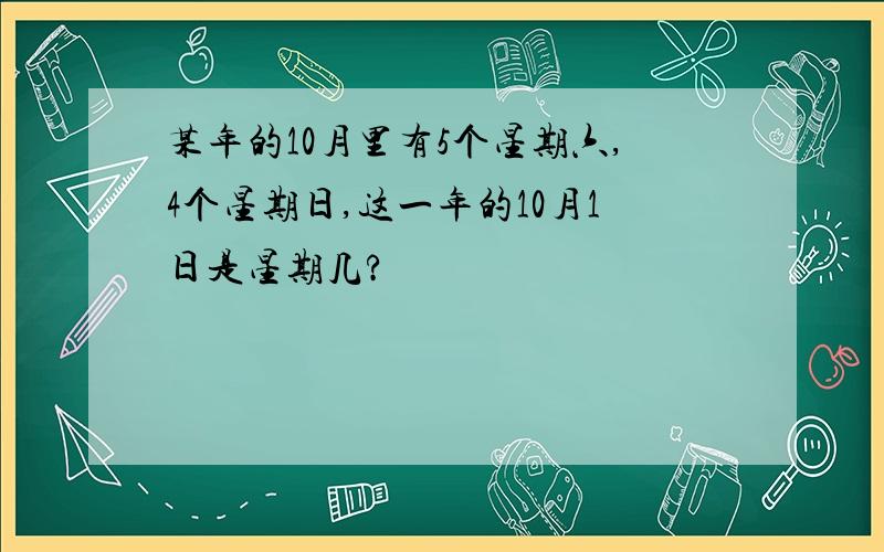 某年的10月里有5个星期六,4个星期日,这一年的10月1日是星期几?