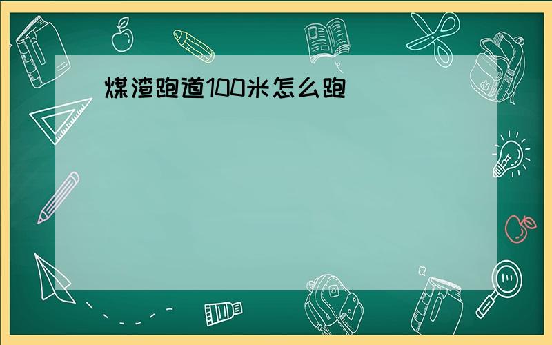 煤渣跑道100米怎么跑