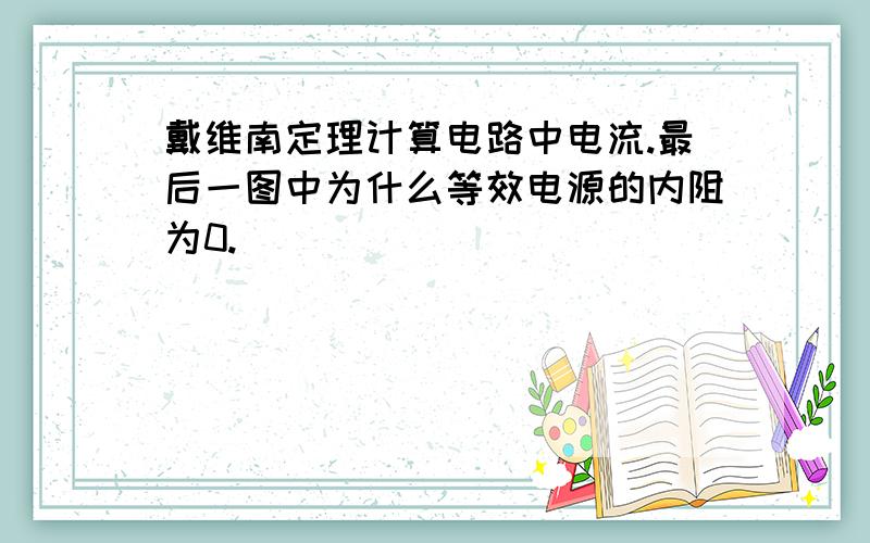 戴维南定理计算电路中电流.最后一图中为什么等效电源的内阻为0.