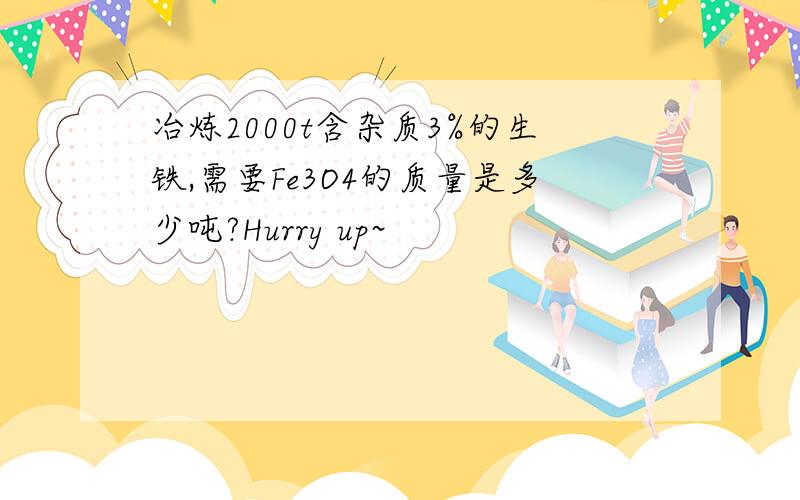 冶炼2000t含杂质3%的生铁,需要Fe3O4的质量是多少吨?Hurry up~