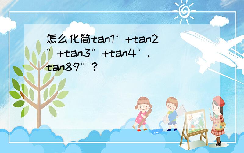 怎么化简tan1°+tan2°+tan3°+tan4°.tan89°?