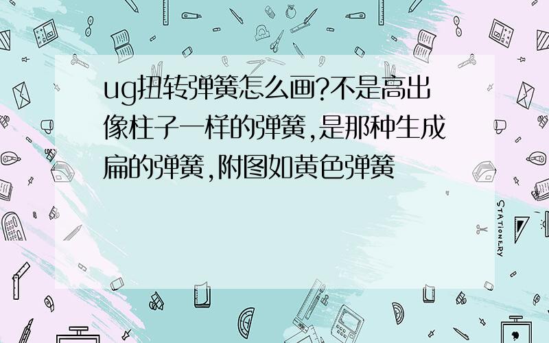 ug扭转弹簧怎么画?不是高出像柱子一样的弹簧,是那种生成扁的弹簧,附图如黄色弹簧