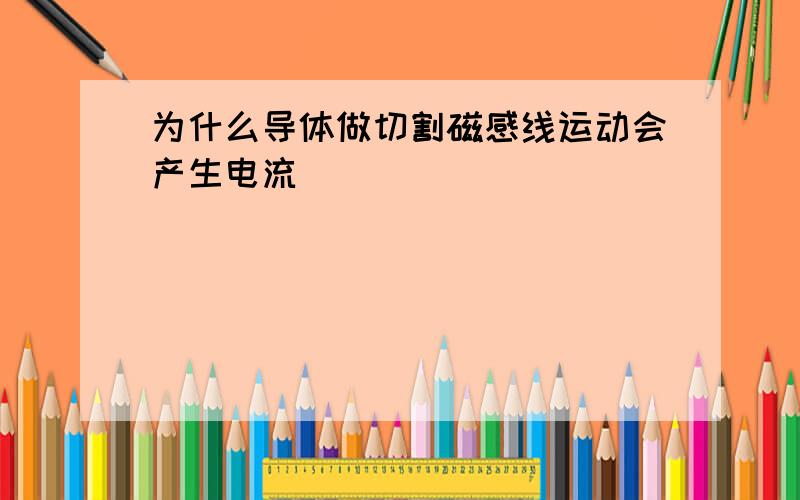 为什么导体做切割磁感线运动会产生电流