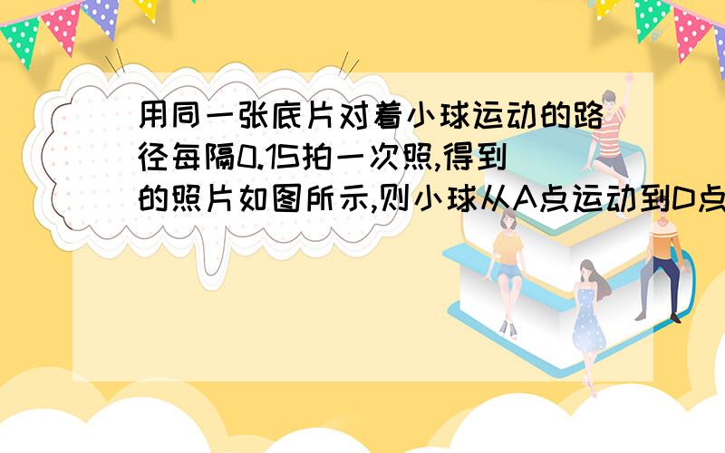 用同一张底片对着小球运动的路径每隔0.1S拍一次照,得到的照片如图所示,则小球从A点运动到D点的平均速度大小为多少米/秒