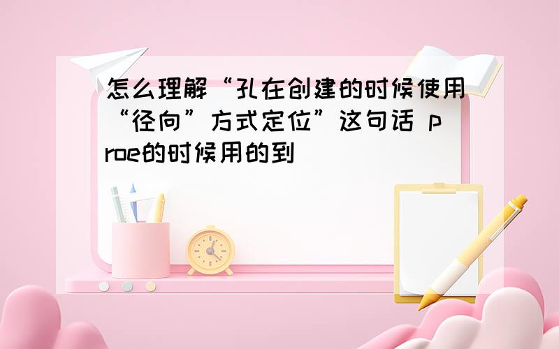 怎么理解“孔在创建的时候使用“径向”方式定位”这句话 proe的时候用的到