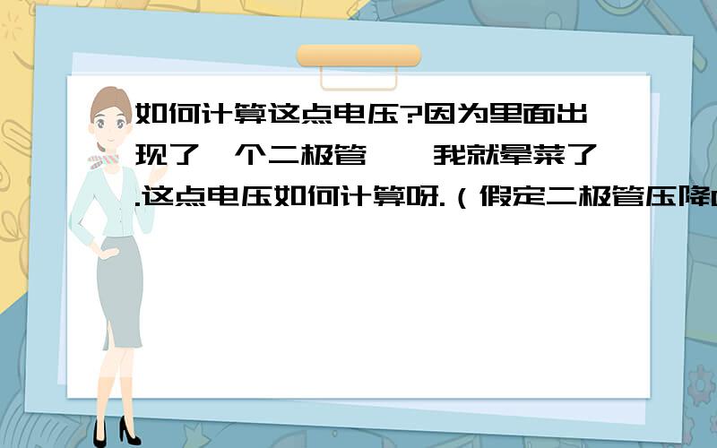 如何计算这点电压?因为里面出现了一个二极管……我就晕菜了.这点电压如何计算呀.（假定二极管压降0.7V）