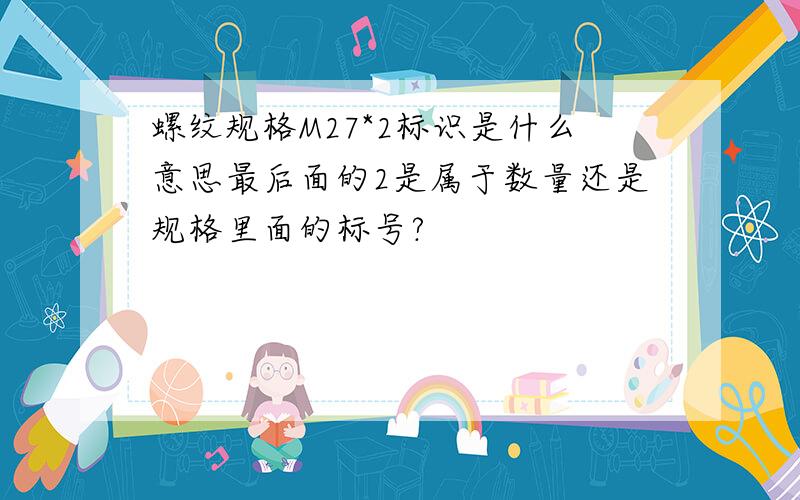 螺纹规格M27*2标识是什么意思最后面的2是属于数量还是规格里面的标号?