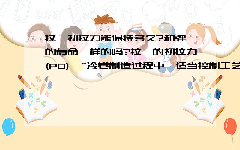 拉簧初拉力能保持多久?和弹簧的寿命一样的吗?拉簧的初拉力(P0),“冷卷制造过程中,适当控制工艺参数来实现的”.“初拉力 P0=πd^3/(8KD)τ0 ”,“卷好的拉伸弹簧经过热处理,钢丝内的应力τ0被