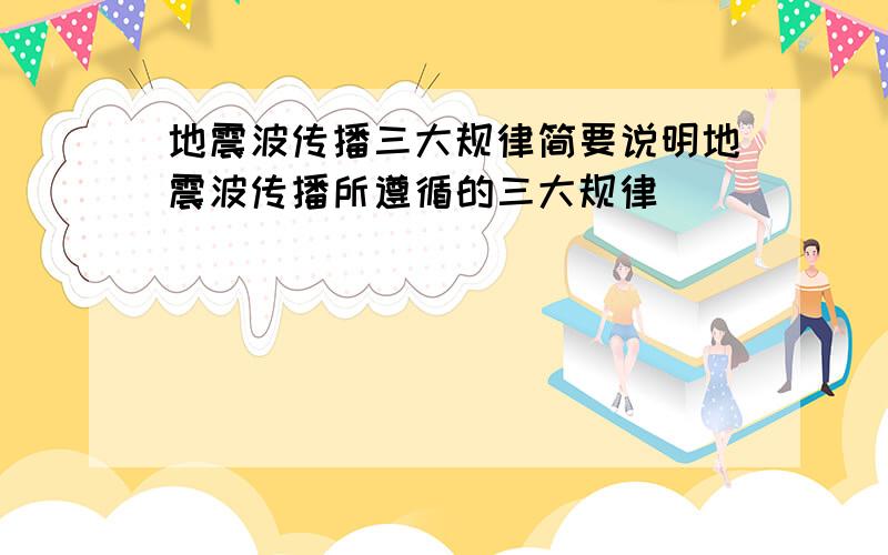 地震波传播三大规律简要说明地震波传播所遵循的三大规律