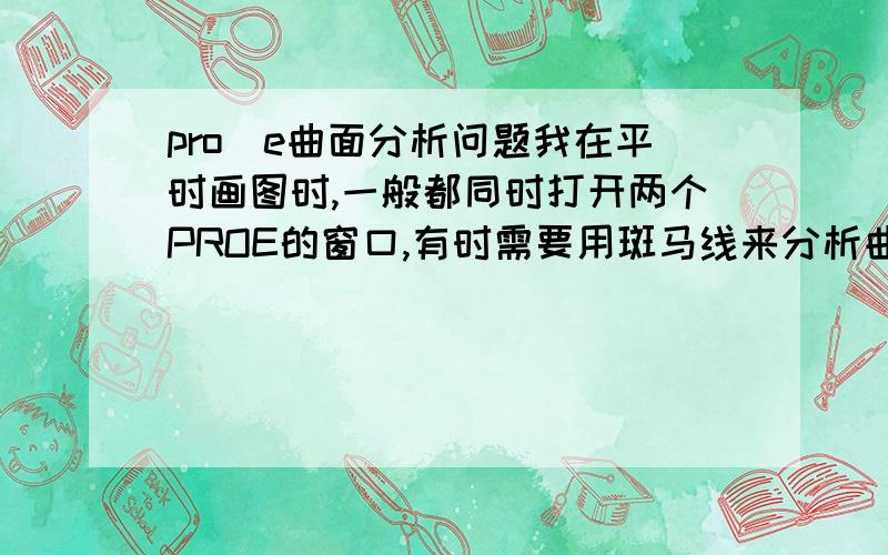 pro\e曲面分析问题我在平时画图时,一般都同时打开两个PROE的窗口,有时需要用斑马线来分析曲面时,在第二个窗口时不能使用的,那个命令呈灰色不能选取状态.请问这是为什么?我用的是3.0的版