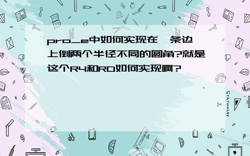 pro_e中如何实现在一条边上倒两个半径不同的圆角?就是这个R4和RD如何实现啊?