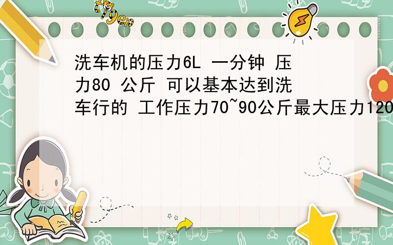 洗车机的压力6L 一分钟 压力80 公斤 可以基本达到洗车行的 工作压力70~90公斤最大压力120公斤~140公斤流量6.6升/分钟功率1500w(1.2HP)电压220～240v/50Hz100～120V/60Hz毛/净重15/14公斤（1500W