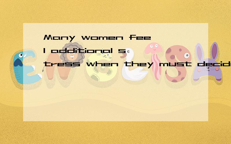 Many women feel additional stress when they must decide what they feel is best for their families or what is best for their career.这个句子中decide后面的句子宾语从句,有点看不懂,帮帮忙分析下..原来 they feel 是插入语...