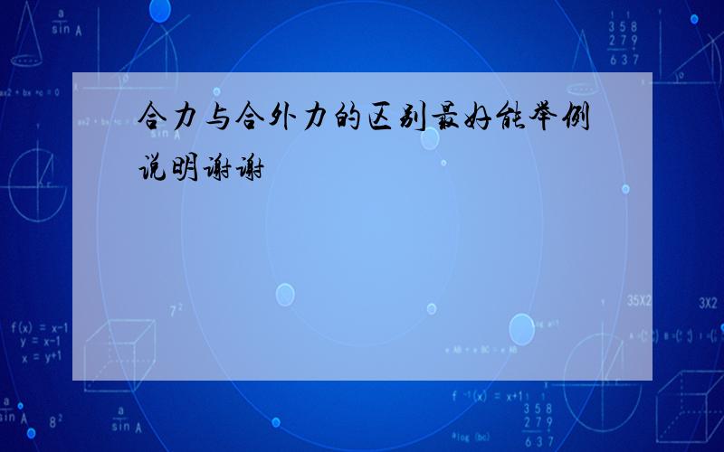 合力与合外力的区别最好能举例说明谢谢