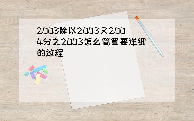 2003除以2003又2004分之2003怎么简算要详细的过程