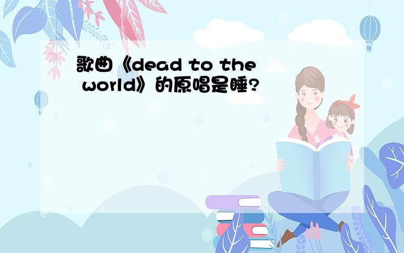 歌曲《dead to the world》的原唱是睡?