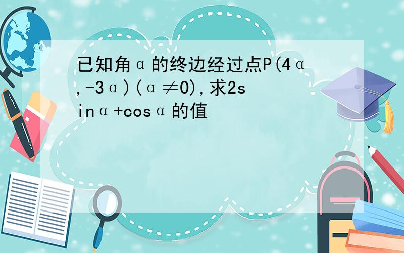 已知角α的终边经过点P(4α,-3α)(α≠0),求2sinα+cosα的值