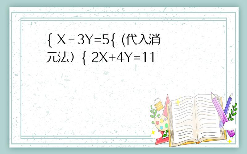 { X-3Y=5{ (代入消元法）{ 2X+4Y=11