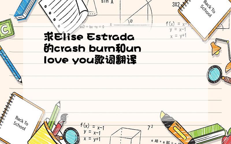 求Elise Estrada的crash burn和unlove you歌词翻译