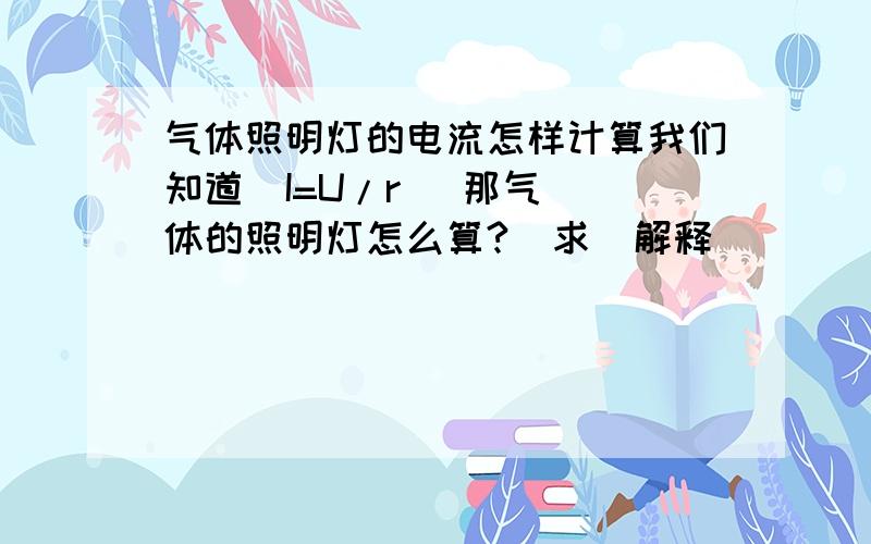 气体照明灯的电流怎样计算我们知道  I=U/r   那气体的照明灯怎么算?  求  解释