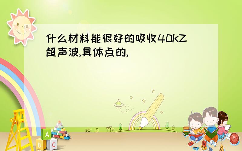 什么材料能很好的吸收40KZ超声波,具体点的,