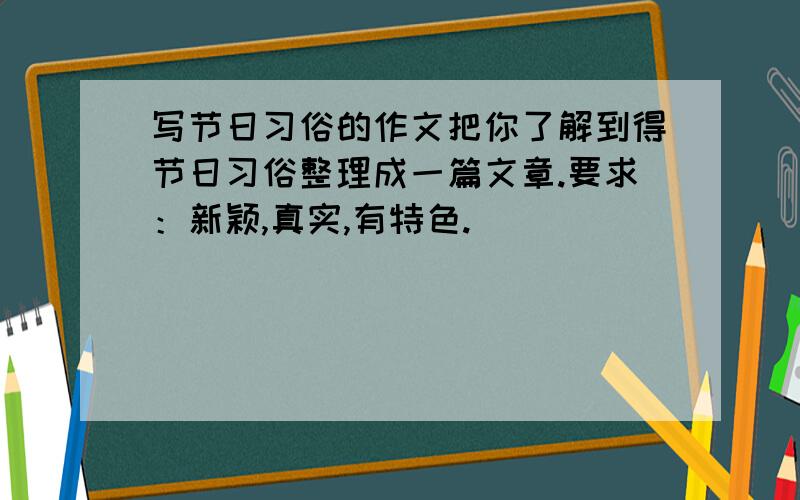 写节日习俗的作文把你了解到得节日习俗整理成一篇文章.要求：新颖,真实,有特色.